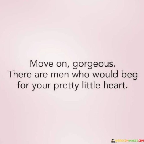 Move On Gorgeous There Are Men Who Would Beg For Your Quotes