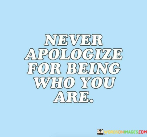 Never-Apologize-For-Being-Who-You-Are-Quotes.jpeg