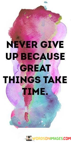 Never-Give-Up-Because-Great-Things-Take-Time-Quotes.jpeg