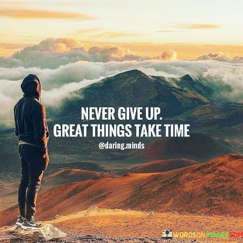 Never Give Up Great Things Take Time Quotes