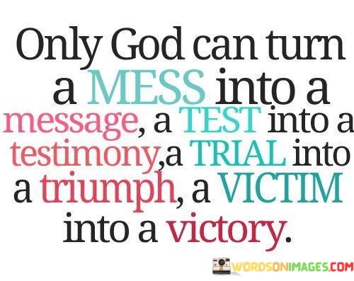 Only God Can Turn A Mess Into A Message A Test Into A Testimony Quotes