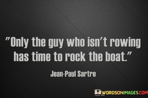 Only The Guy Who Isn't Rowing Has Time To Rock The Boat Quotes