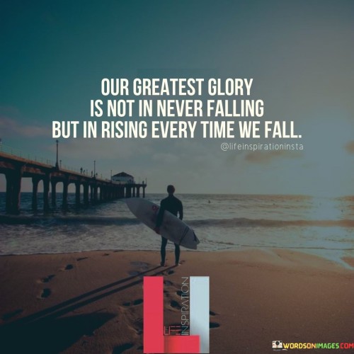 Our Greatest Glory Is Not In Never Falling But In Rising Every Time Quotes