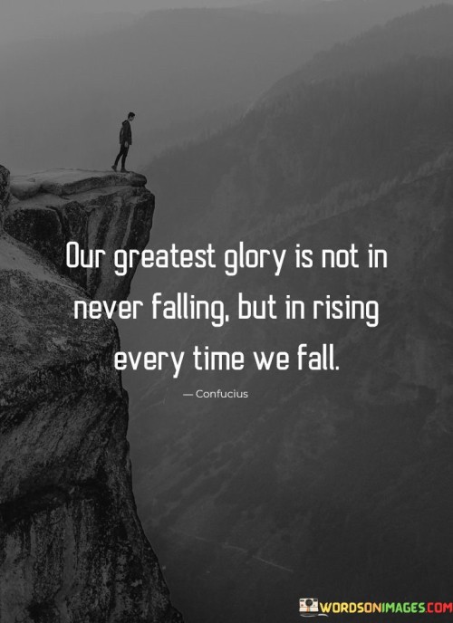 Our Greatest Glory Is Not In Never Falling But In Rising Every Time We Fall Quotes