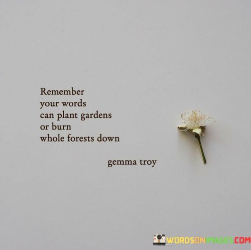 Remember Your Words Can Plant Gardens Or Burn Whole Quotes