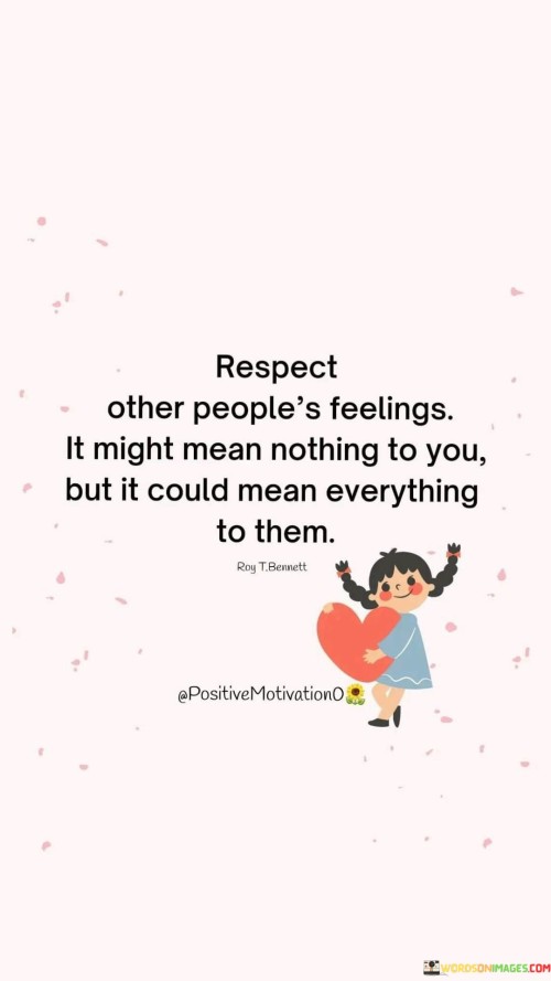 Respect Other Peoples Feelings It Might Mean Nothing To You Quotes