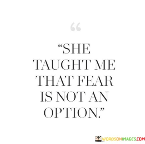 She-Taught-Me-That-Fear-Is-Not-An-Option-Quotes.jpeg