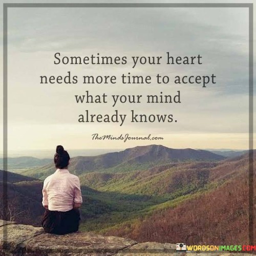 Sometimes Your Heart Needs More Time To Accept What Your Mind Already Knows Quotes
