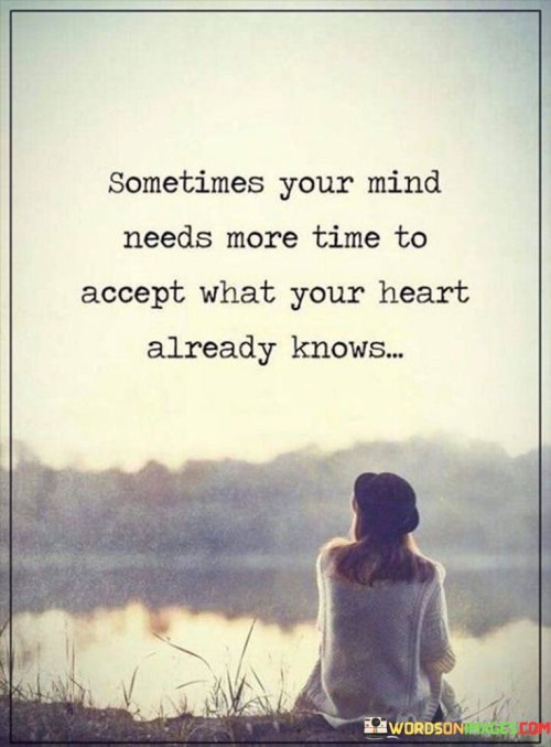 Sometimes Your Mind Needs More Time To Accept What Your Heart Quotes