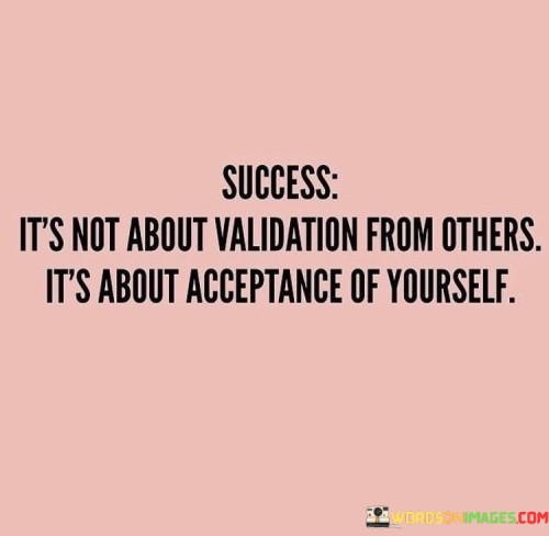 Success-Its-Not-About-Validation-From-Others-Its-About-Acceptance-Quotes.jpeg