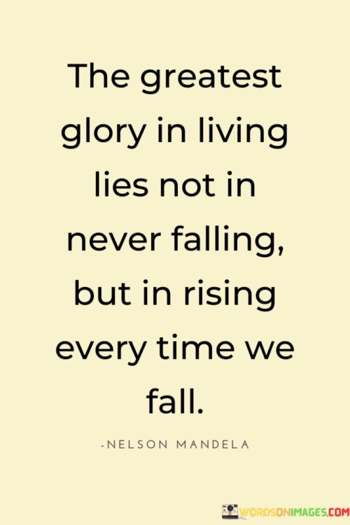 The Greatest Glory In Living Lies Not In Never Falling But In Rising Every Time We Fall Quotes