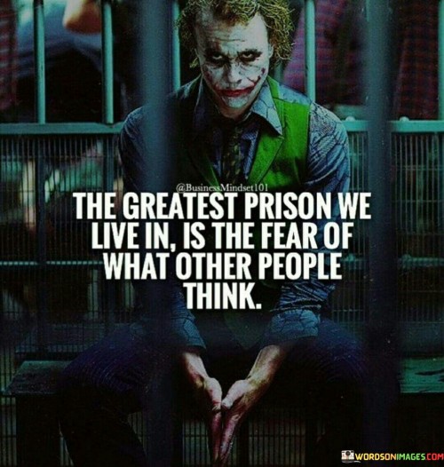 The Greatest Prison We Live In Is The Fear Of What Other People Think Quotes