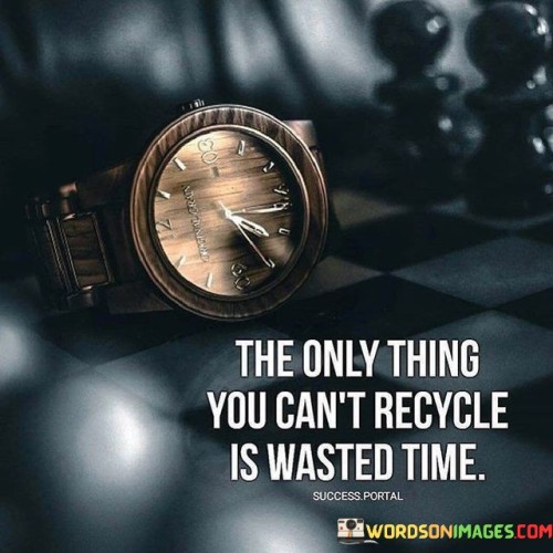 The-Only-Thing-You-Cant-Recycle-Is-Wasted-Time-Quotes.jpeg