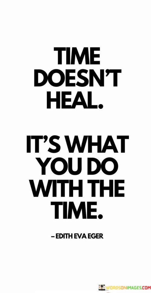 Time Doesn't Heal It's What You Do With The Time Quotes