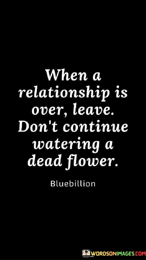 When-A-Relationship-Is-Over-Leave-Dont-Continue-Watering-A-Dead-Flower-Quotes.jpeg