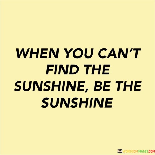 When-You-Cant-Find-The-Sunshine-Be-The-Sunshine-Quotes.jpeg