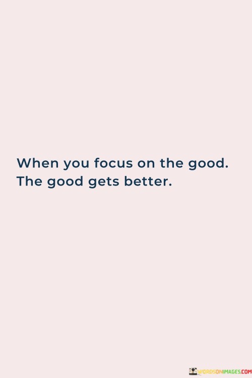 When You Focus On The Good The Good Gets Better Quotes