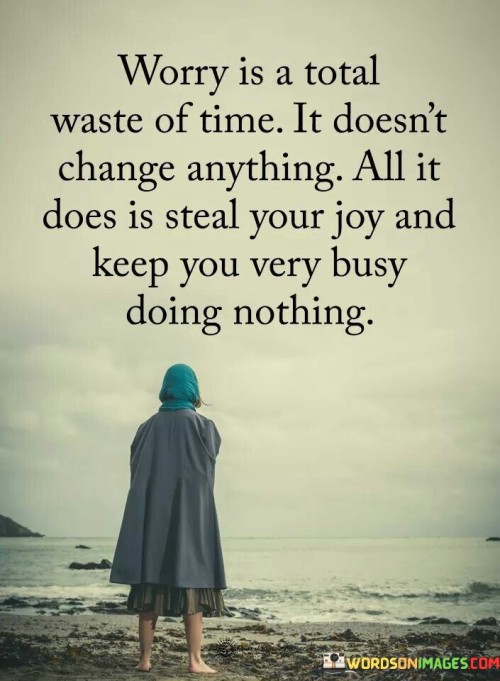 Worry Is A Total Waste Of Time It Doesn't Change Anything All It Does Quotes