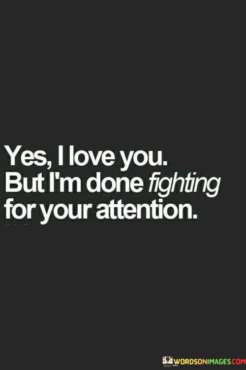 Yes I Love You But I'm Done Fighting For Your Attention Quotes