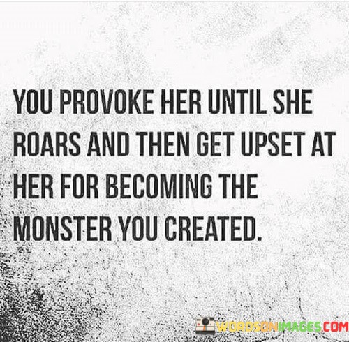 You-Provoke-Her-Until-She-Roars-And-Then-Get-Upset-At-Her-For-Becoming-Quotesdd334a748351b414.jpeg