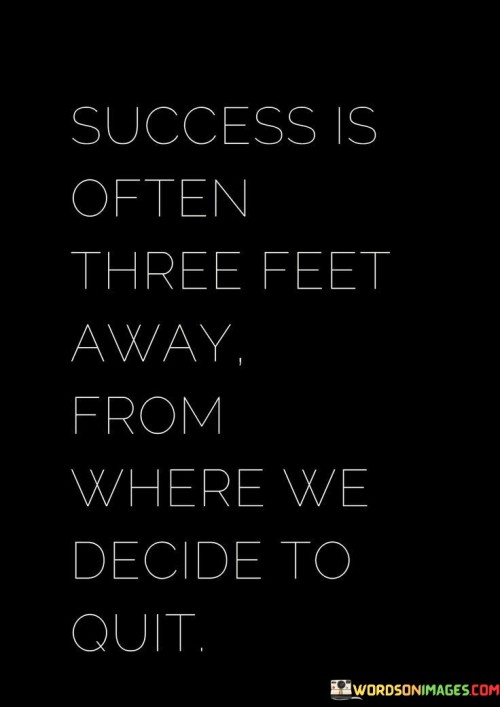 success-is-often-three-feet-away-from-where-we-decide-to-quit.jpeg