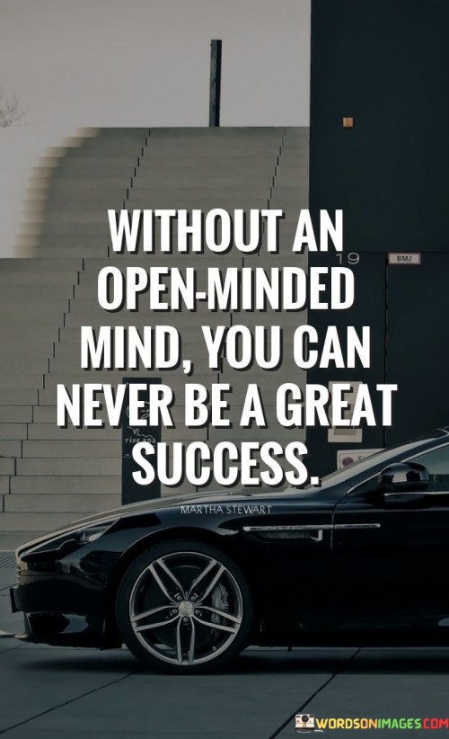 without an open minded mind you can never be a great success