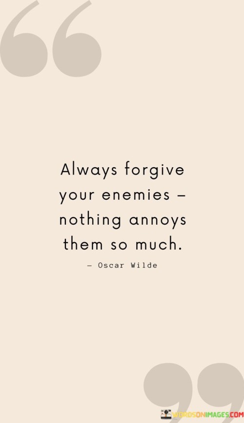 Always Forgive Your Enemies Nothing Annoys Them So Much Quotes