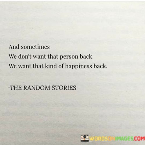 And-Sometimes-We-Dont-Want-That-Person-Back-We-Want-That-Kind-Of-Happiness-Quotes.jpeg
