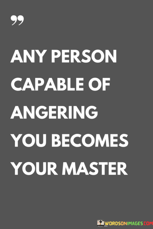 Any-Person-Capable-Of-Angering-You-Becomes-Your-Master-Quotes.png