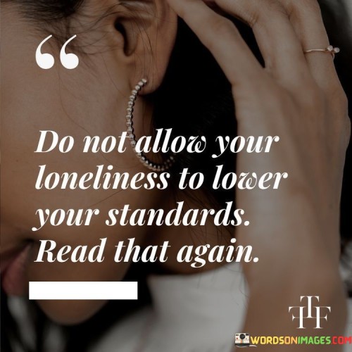 Do-Not-Allow-Your-Loneliness-To-Lower-Your-Standards-Read-That-Quotes.jpeg