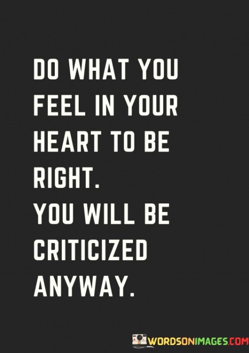 Do-What-You-Feel-In-Your-Heart-To-Be-Right-You-Will-Be-Criticized-Anyway-Quotes.jpeg