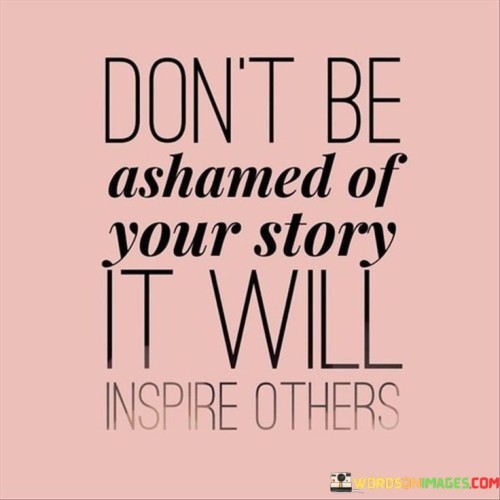 Dont-Be-Ashamed-Of-Your-Story-It-Will-Inspire-Others-Quotes.jpeg