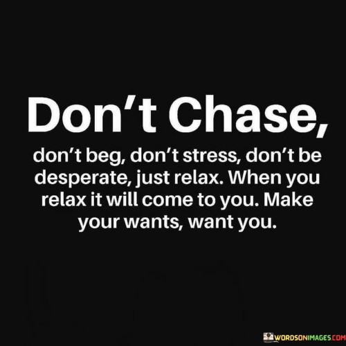 Dont-Chase-Dont-Beg-Dont-Stress-Dont-Be-Desperate-Quotes.jpeg