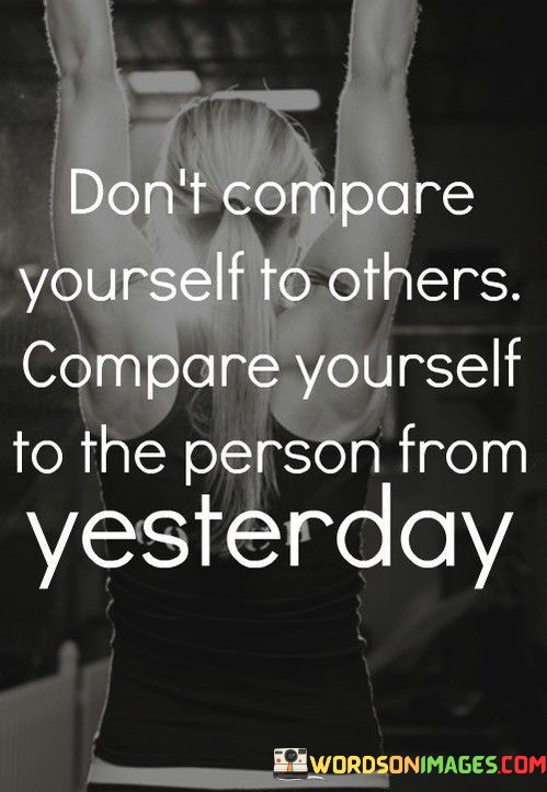 Dont-Compare-Yourself-To-Others-Compare-Yourself-To-The-Person-From-Yesterday-Quotes.jpeg