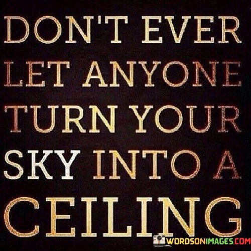 Don't Ever Let Anyone Turn Your Sky Into A Ceiling Quotes