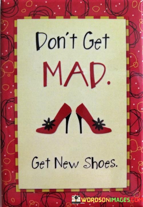 Dont-Get-Mad-Get-New-Shoes-Quotes.jpeg