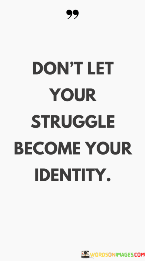 Dont-Let-Your-Struggle-Become-Your-Identity-Quotes.png