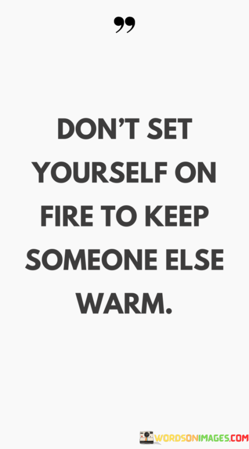 Dont-Set-Yourself-On-Fire-To-Keep-Someone-Else-Warm-Quotes