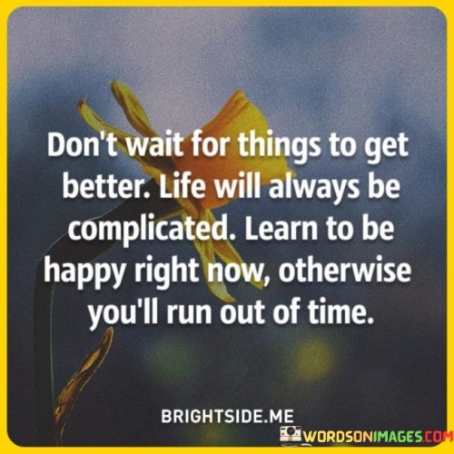 Don't Wait For Things To Get Better Life Will Quotes