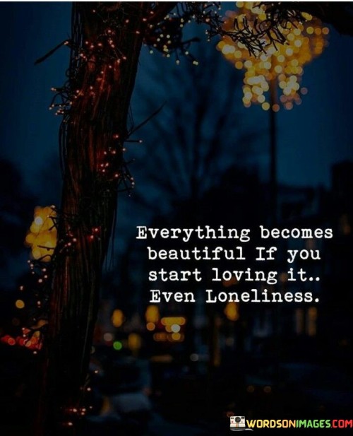 Everything-Becomes-Beautiful-If-You-Start-Loving-It-Even-Quotes.jpeg