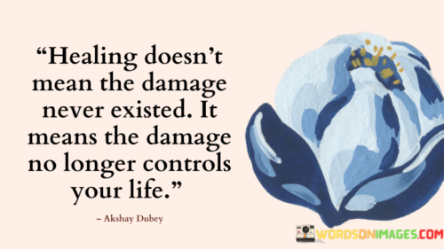 Healing-Doesnt-Mean-The-Damage-Never-Existed-It-Means-The-Damage-No-Longer-Controls-Your-Life-Quotes