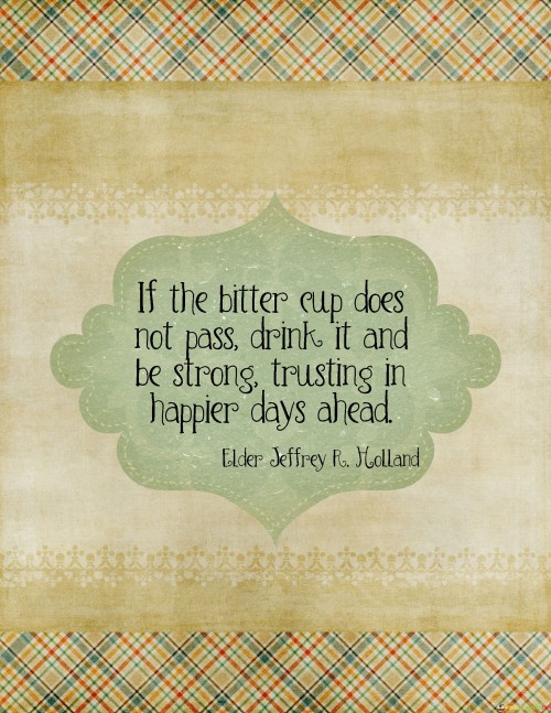 If The Bitter Cup Does Not Pass Drink It And Be Strong Quotes