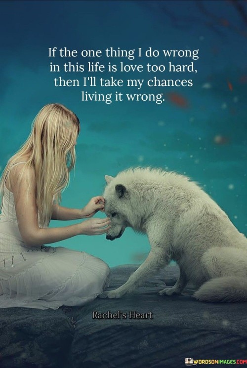 If The One Thing I Do Wrong In This Life Is Love Too Hard Then Quotes