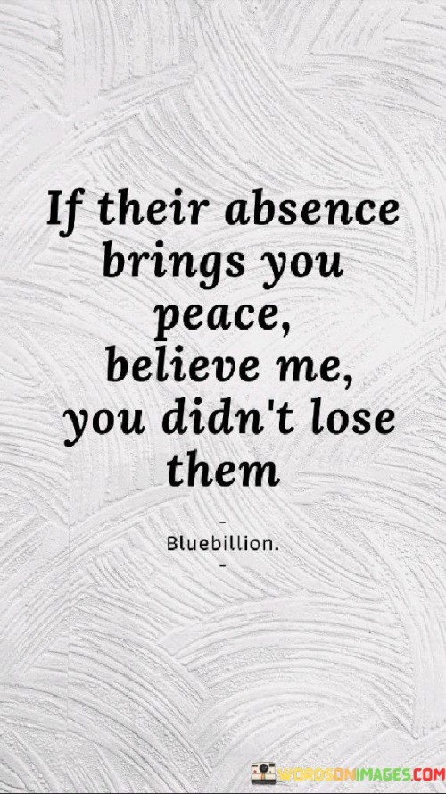 If Their Absence Brings You Peace Believe Me You Didn't Lose Them Quotes