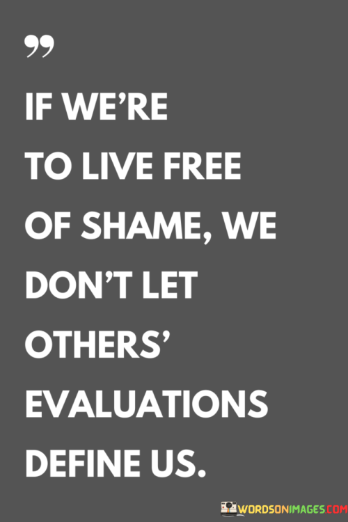 If-Were-To-Live-Free-Of-Shame-We-Dont-Let-Others-Evaluations-Define-Us-Quotes