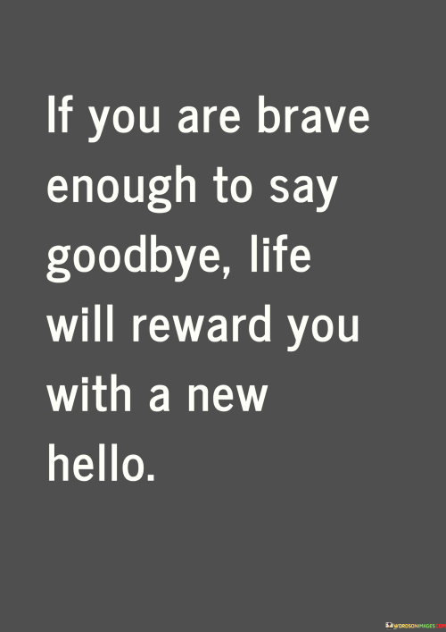 If-You-Are-Brave-Enough-To-Say-Goodbye-Life-Will-Reward-You-With-A-New-Quotes