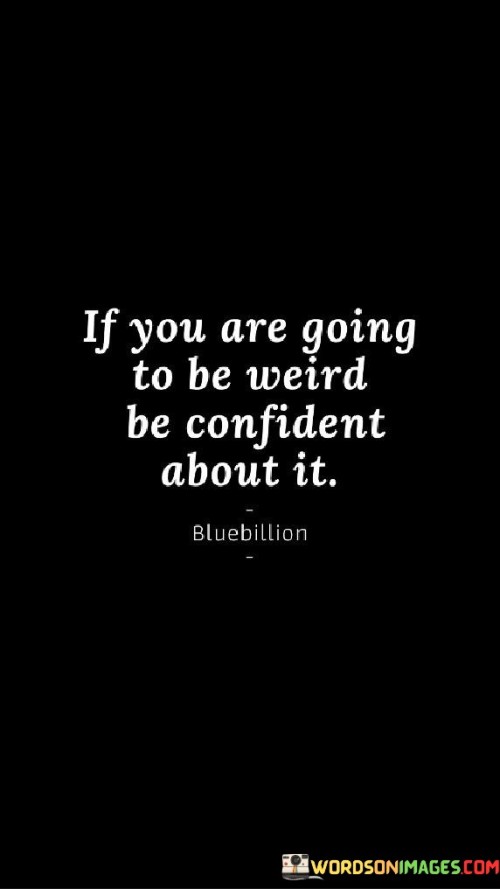 If You Are Going To Be Weird Be Confident About Life Quotes