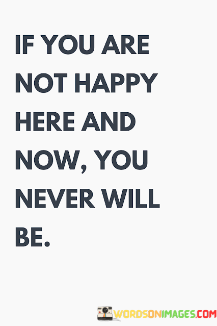 If-You-Are-Not-Happy-Here-And-Now-You-Never-Will-Be-Quotes.png