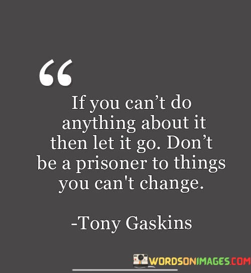 If-You-Cant-Do-Anything-About-It-Then-Let-It-Go-Dont-Be-A-Prisoner-Quotes.jpeg