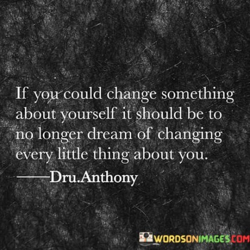 If You Could Change Something About Yourself It Should Quotes